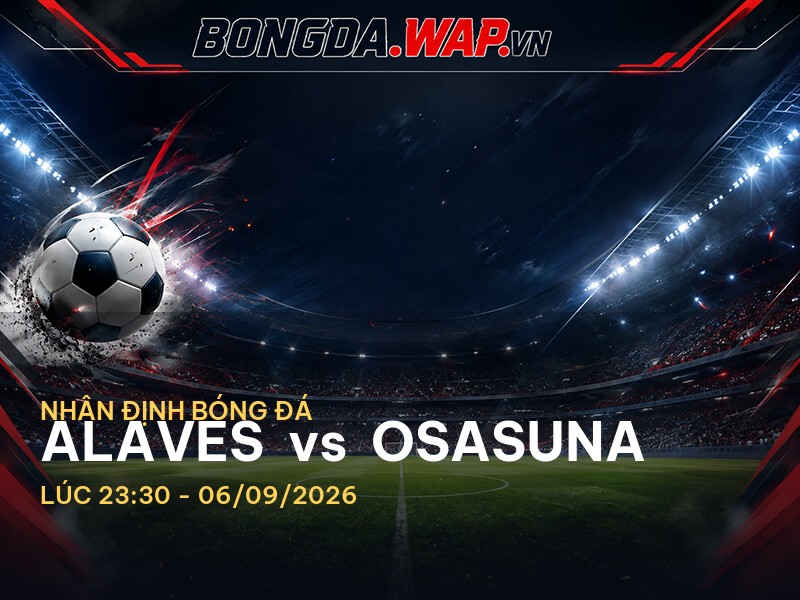 Nhận định bóng đá: Alaves vs Osasuna - Một cuộc chiến không thể bỏ lỡ
