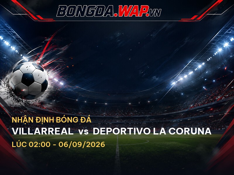 Nhận định bóng đá chuyên sâu trước trận Villarreal vs Deportivo La Coruna Nhận định bóng đá chuyên sâu trước trận Villarreal vs Deportivo La Coruna